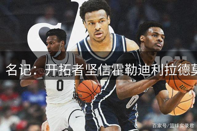 名记：开拓者坚信霍勒迪利拉德莫兰特能共存