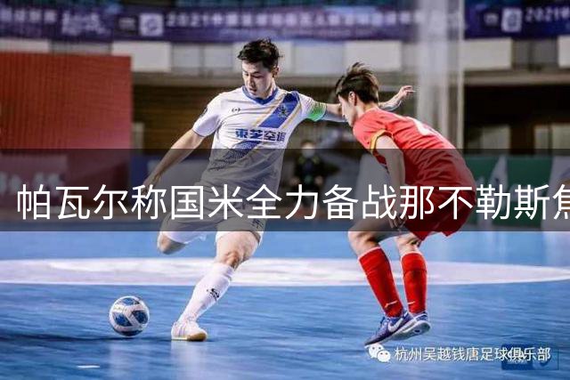 帕瓦尔称国米全力备战那不勒斯焦点战