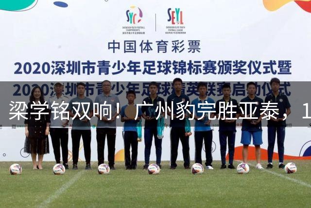 梁学铭双响！广州豹完胜亚泰，12轮不败10分优势领跑冲超