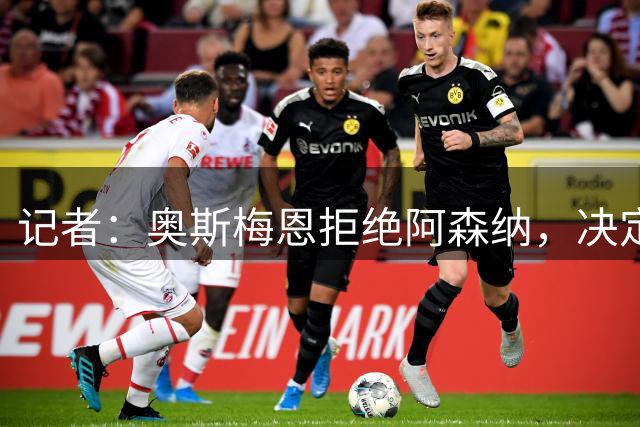 记者：奥斯梅恩拒绝阿森纳，决定留在加拉塔萨雷