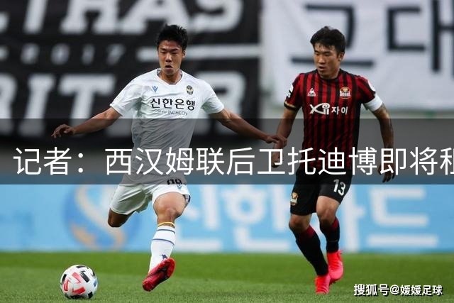 记者：西汉姆联后卫托迪博即将租借加盟朗斯，无买断条款