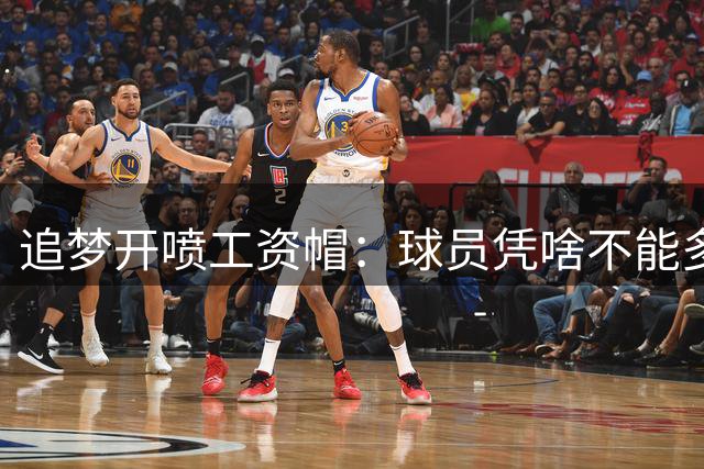 追梦开喷工资帽：球员凭啥不能多赚2000万？